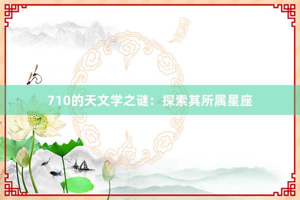 710的天文学之谜：探索其所属星座