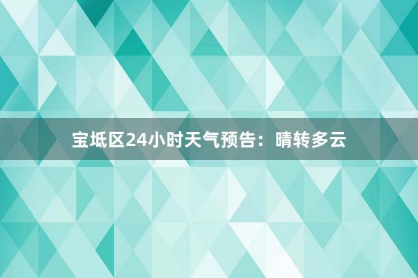 宝坻区24小时天气预告：晴转多云