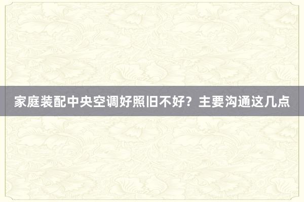 家庭装配中央空调好照旧不好？主要沟通这几点